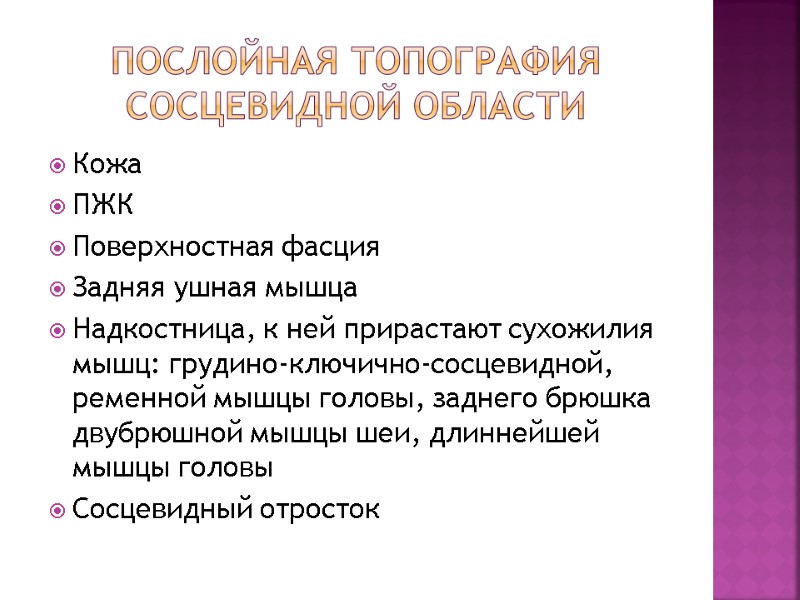 Послойная топография сосцевидной области Кожа ПЖК Поверхностная фасция Задняя ушная мышца Надкостница, к ней Послойная топография сосцевидной области Кожа ПЖК Поверхностная фасция Задняя ушная мышца Надкостница, к ней